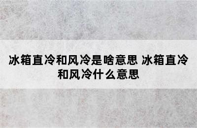 冰箱直冷和风冷是啥意思 冰箱直冷和风冷什么意思